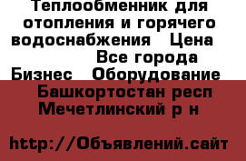 Теплообменник для отопления и горячего водоснабжения › Цена ­ 11 000 - Все города Бизнес » Оборудование   . Башкортостан респ.,Мечетлинский р-н